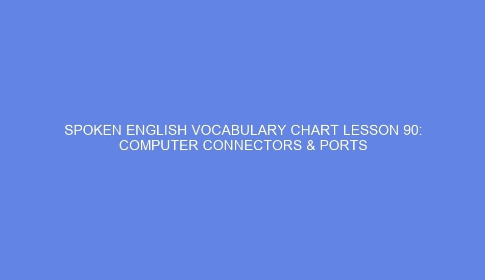 Spoken english vocabulary chart lesson 90: computer connectors & ports