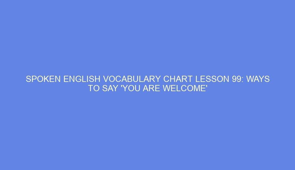 Spoken english vocabulary chart lesson 99: ways to say 'you are welcome'