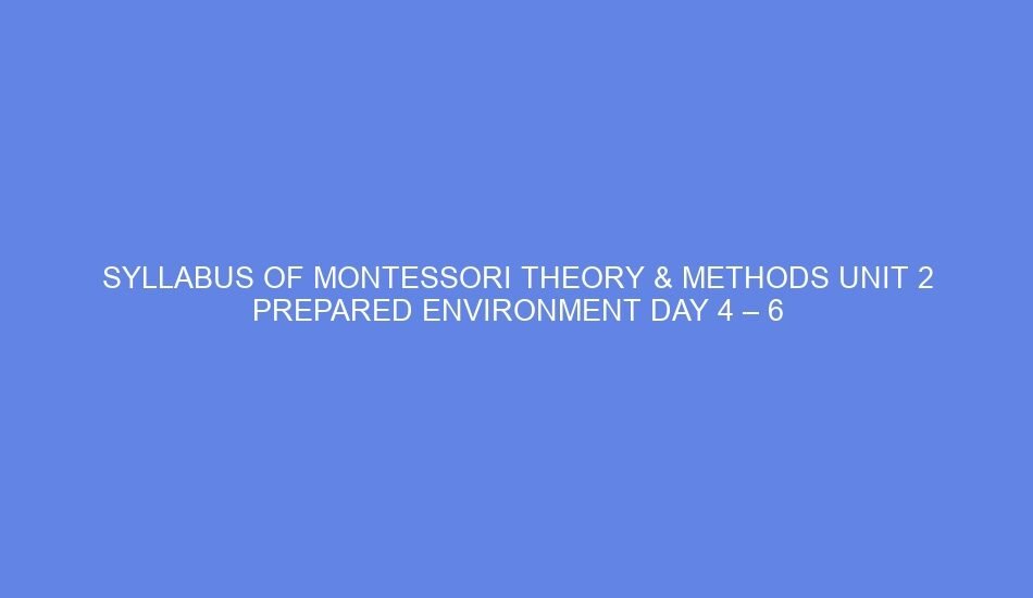 Syllabus of montessori theory & methods unit 2 prepared environment day 4 – 6