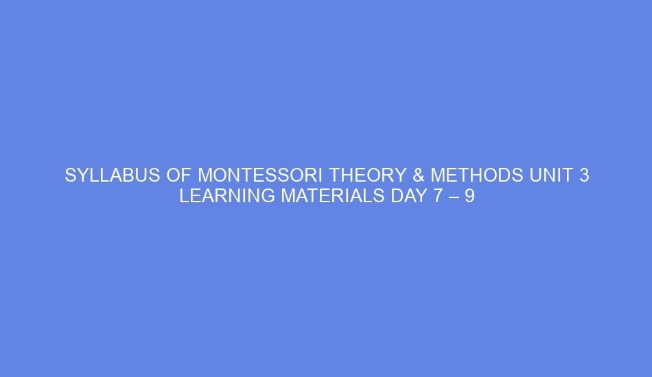 Syllabus of montessori theory & methods unit 3 learning materials day 7 – 9