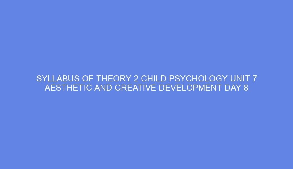 Syllabus of theory 2 child psychology unit 7 aesthetic and creative development day 8