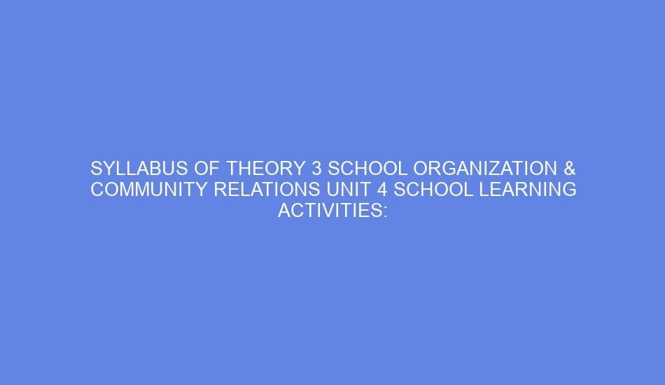 Syllabus of theory 3 school organization & community relations unit 4 school learning activities: day 7