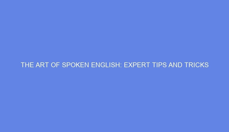 The art of spoken english: expert tips and tricks