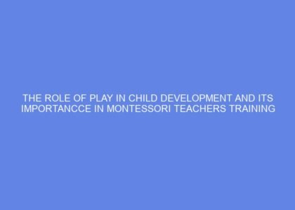 The role of play in child development and its importancce in montessori teachers training