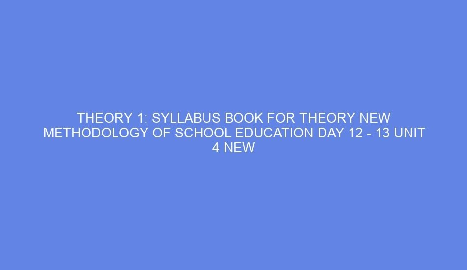 Theory 1: syllabus book for theory new methodology of school education day 12 13 unit 4 new language ideas of the author