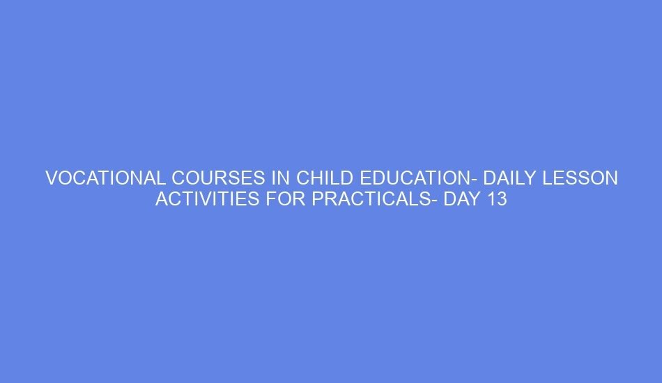 Vocational courses in child education daily lesson activities for practicals day 13