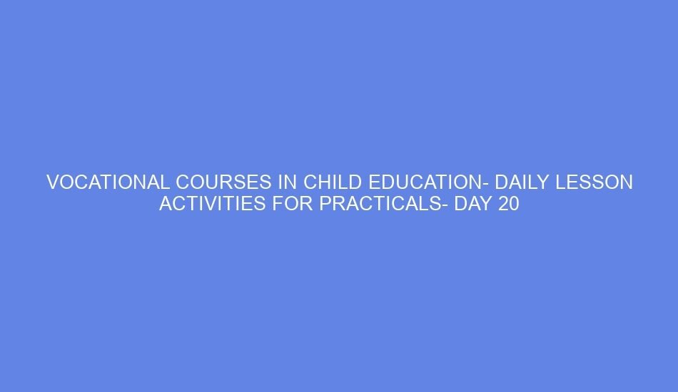 Vocational courses in child education daily lesson activities for practicals day 20