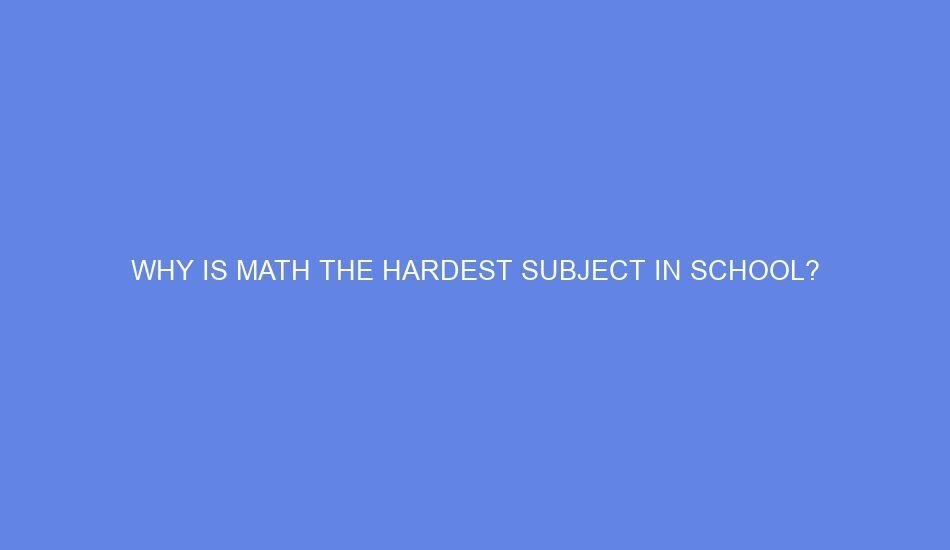 Why is math the hardest subject in school?