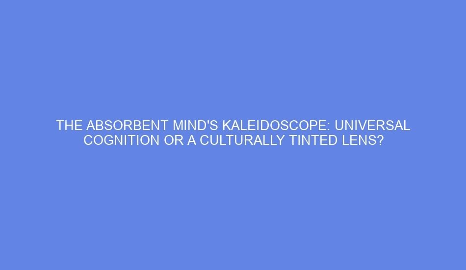 The absorbent mind's kaleidoscope: universal cognition or a culturally tinted lens?